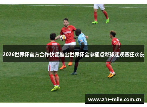 2026世界杯官方合作快餐推出世界杯全家桶点燃球迷观赛狂欢夜