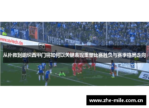 从扑救到组织西甲门将如何以关键表现重塑比赛胜负与赛季格局走向