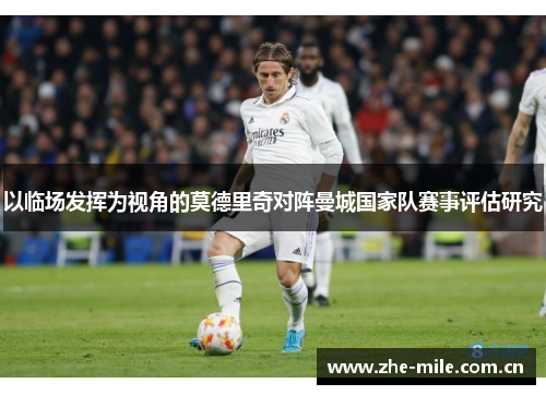 以临场发挥为视角的莫德里奇对阵曼城国家队赛事评估研究