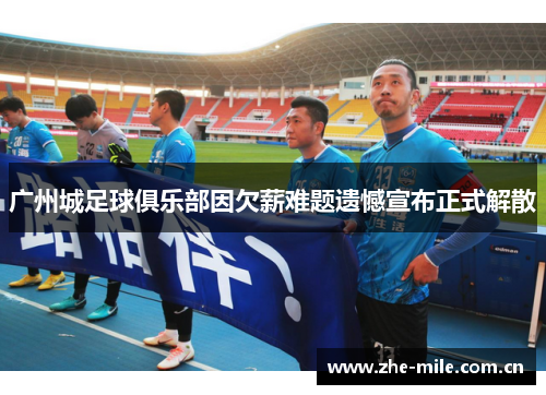 广州城足球俱乐部因欠薪难题遗憾宣布正式解散